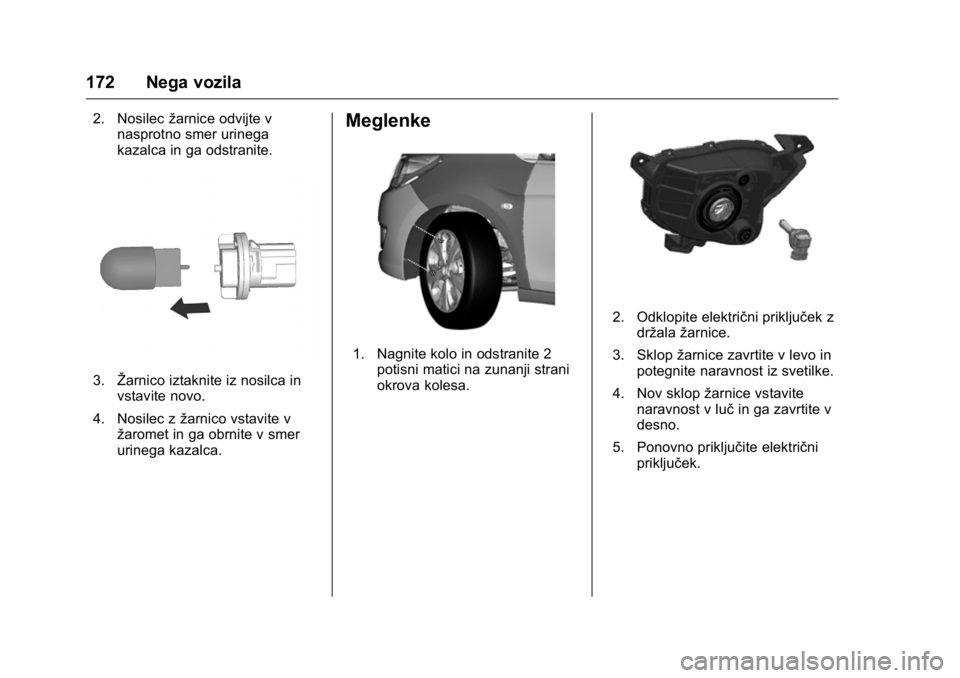 OPEL KARL 2016  Uporabniški priročnik OPEL Karl Owner Manual (GMK-Localizing-EU LHD-9231167) - 2016 - crc -
9/10/15
172 Nega vozila
2. Nosilecžarnice odvijte v
nasprotno smer urinega
kazalca in ga odstranite.
3. Žarnico iztaknite iz nos
