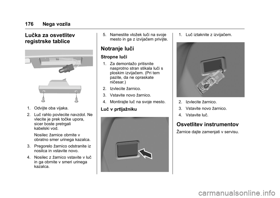 OPEL KARL 2016  Uporabniški priročnik OPEL Karl Owner Manual (GMK-Localizing-EU LHD-9231167) - 2016 - crc -
9/10/15
176 Nega vozila
Lučka za osvetlitev
registrske tablice
1. Odvijte oba vijaka.
2. Lučrahlo povlecite navzdol. Ne
vlecite 