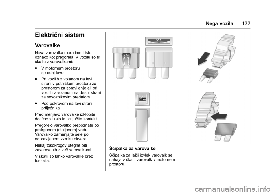 OPEL KARL 2016  Uporabniški priročnik OPEL Karl Owner Manual (GMK-Localizing-EU LHD-9231167) - 2016 - crc -
9/10/15
Nega vozila 177
Električni sistem
Varovalke
Nova varovalka mora imeti isto
oznako kot pregorela. V vozilu so tri
škatle 