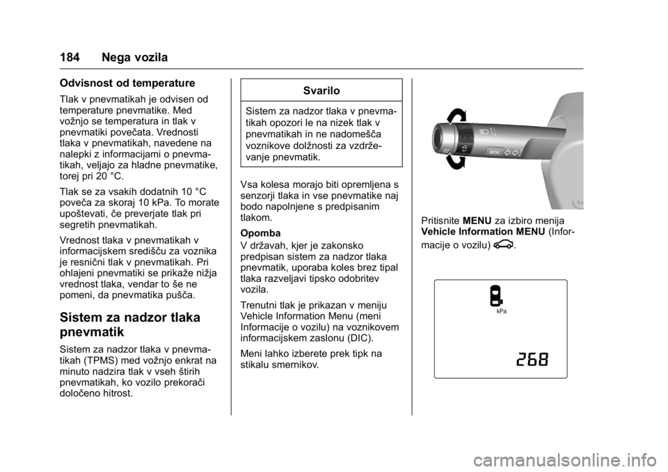OPEL KARL 2016  Uporabniški priročnik OPEL Karl Owner Manual (GMK-Localizing-EU LHD-9231167) - 2016 - crc -
9/10/15
184 Nega vozila
Odvisnost od temperature
Tlak v pnevmatikah je odvisen od
temperature pnevmatike. Med
vožnjo se temperatu