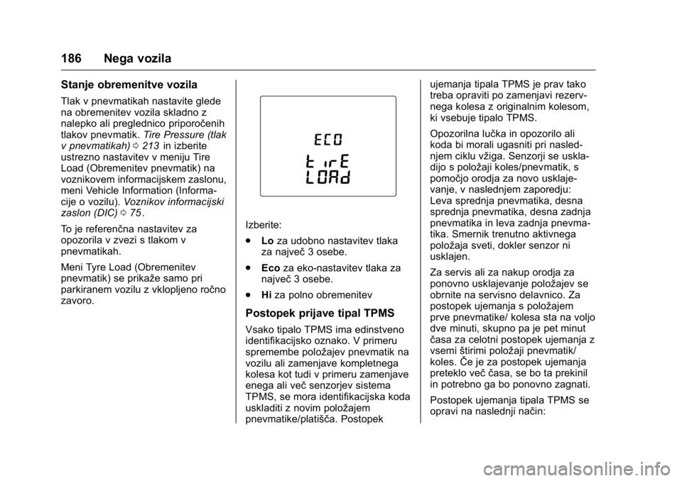 OPEL KARL 2016  Uporabniški priročnik OPEL Karl Owner Manual (GMK-Localizing-EU LHD-9231167) - 2016 - crc -
9/10/15
186 Nega vozila
Stanje obremenitve vozila
Tlak v pnevmatikah nastavite glede
na obremenitev vozila skladno z
nalepko ali p