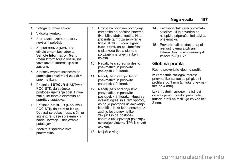 OPEL KARL 2016  Uporabniški priročnik OPEL Karl Owner Manual (GMK-Localizing-EU LHD-9231167) - 2016 - crc -
9/10/15
Nega vozila 187
1. Zategnite ročno zavoro.
2. Vklopite kontakt.
3. Premaknite izbirno ročico vnevtralni položaj.
4. S t