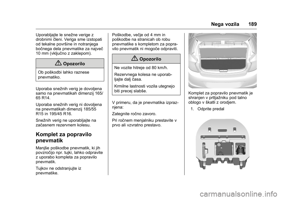 OPEL KARL 2016  Uporabniški priročnik OPEL Karl Owner Manual (GMK-Localizing-EU LHD-9231167) - 2016 - crc -
9/10/15
Nega vozila 189
Uporabljajte le snežne verige z
drobnimičleni. Veriga sme izstopati
od tekalne površine in notranjega
b