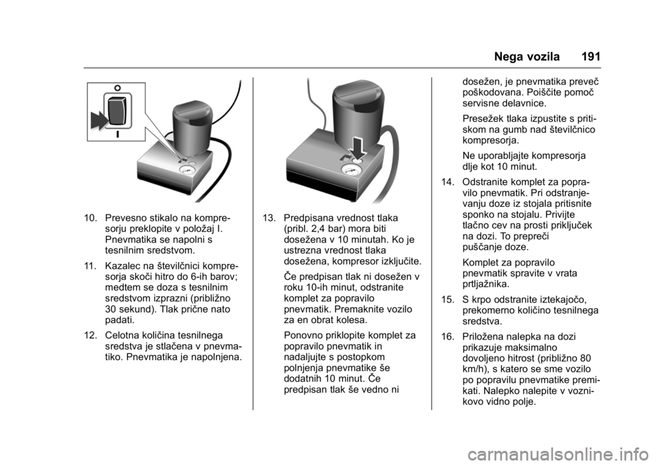 OPEL KARL 2016  Uporabniški priročnik OPEL Karl Owner Manual (GMK-Localizing-EU LHD-9231167) - 2016 - crc -
9/10/15
Nega vozila 191
10. Prevesno stikalo na kompre-sorju preklopite v položaj I.
Pnevmatika se napolni s
tesnilnim sredstvom.