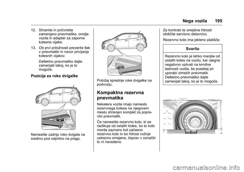 OPEL KARL 2016  Uporabniški priročnik OPEL Karl Owner Manual (GMK-Localizing-EU LHD-9231167) - 2016 - crc -
9/10/15
Nega vozila 195
12. Shranite in pričvrstitezamenjano pnevmatiko, orodje
vozila in adapter za zaporne
kolesne vijake.
13. 