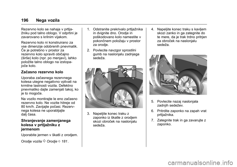 OPEL KARL 2016  Uporabniški priročnik OPEL Karl Owner Manual (GMK-Localizing-EU LHD-9231167) - 2016 - crc -
9/10/15
196 Nega vozila
Rezervno kolo se nahaja v prtlja-
žniku pod talno oblogo. V odprtini je
zavarovano s krilnim vijakom.
Rez