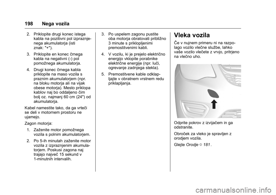OPEL KARL 2016  Uporabniški priročnik OPEL Karl Owner Manual (GMK-Localizing-EU LHD-9231167) - 2016 - crc -
9/10/15
198 Nega vozila
2. Priklopite drugi konec istegakabla na pozitivni pol izpraznje-
nega akumulatorja (isti
znak: "+"