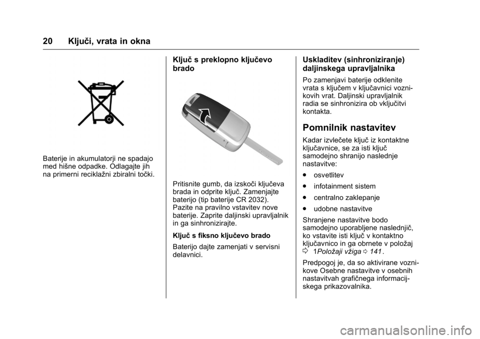 OPEL KARL 2016  Uporabniški priročnik OPEL Karl Owner Manual (GMK-Localizing-EU LHD-9231167) - 2016 - crc -
9/10/15
20 Ključi, vrata in okna
Baterije in akumulatorji ne spadajo
med hišne odpadke. Odlagajte jih
na primerni reciklažni zb