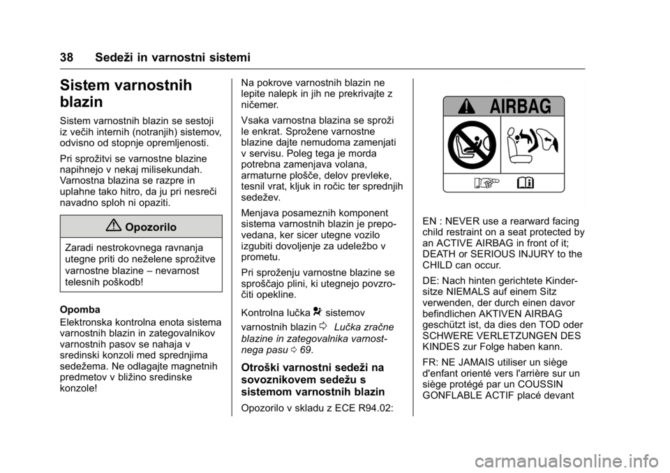OPEL KARL 2016  Uporabniški priročnik OPEL Karl Owner Manual (GMK-Localizing-EU LHD-9231167) - 2016 - crc -
9/10/15
38 Sedeži in varnostni sistemi
Sistem varnostnih
blazin
Sistem varnostnih blazin se sestoji
iz večih internih (notranjih