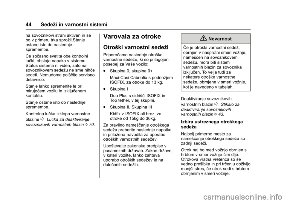OPEL KARL 2016  Uporabniški priročnik OPEL Karl Owner Manual (GMK-Localizing-EU LHD-9231167) - 2016 - crc -
9/10/15
44 Sedeži in varnostni sistemi
na sovoznikovi strani aktiven in se
bo v primeru trka sprožil.Stanje
ostane isto do nasle