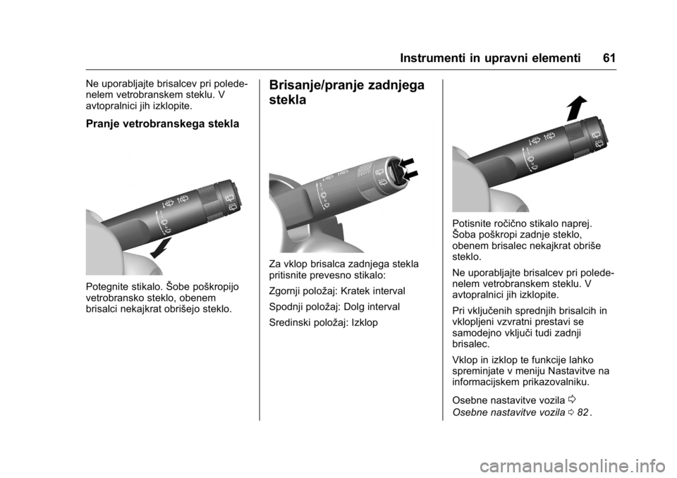 OPEL KARL 2016  Uporabniški priročnik OPEL Karl Owner Manual (GMK-Localizing-EU LHD-9231167) - 2016 - crc -
9/10/15
Instrumenti in upravni elementi 61
Ne uporabljajte brisalcev pri polede-
nelem vetrobranskem steklu. V
avtopralnici jih iz