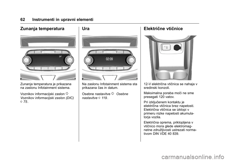 OPEL KARL 2016  Uporabniški priročnik OPEL Karl Owner Manual (GMK-Localizing-EU LHD-9231167) - 2016 - crc -
9/10/15
62 Instrumenti in upravni elementi
Zunanja temperatura
Zunanja temperatura je prikazana
na zaslonu Infotainment sistema.
V