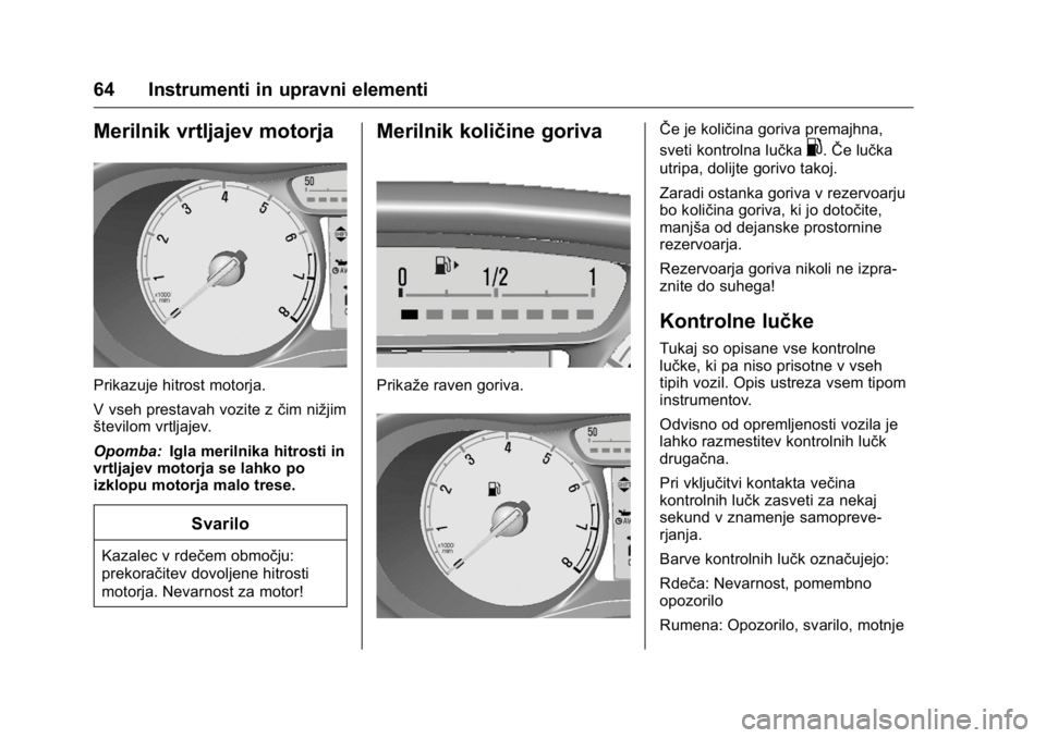 OPEL KARL 2016  Uporabniški priročnik OPEL Karl Owner Manual (GMK-Localizing-EU LHD-9231167) - 2016 - crc -
9/10/15
64 Instrumenti in upravni elementi
Merilnik vrtljajev motorja
Prikazuje hitrost motorja.
V vseh prestavah vozite zčim ni