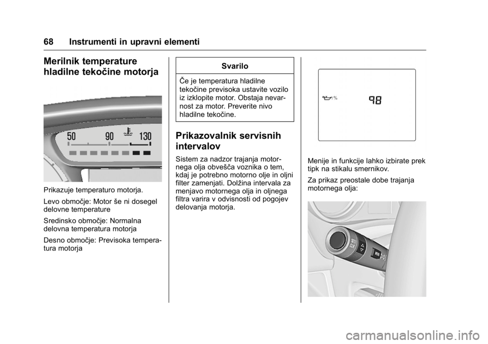 OPEL KARL 2016  Uporabniški priročnik OPEL Karl Owner Manual (GMK-Localizing-EU LHD-9231167) - 2016 - crc -
9/10/15
68 Instrumenti in upravni elementi
Merilnik temperature
hladilne tekočine motorja
Prikazuje temperaturo motorja.
Levo obm