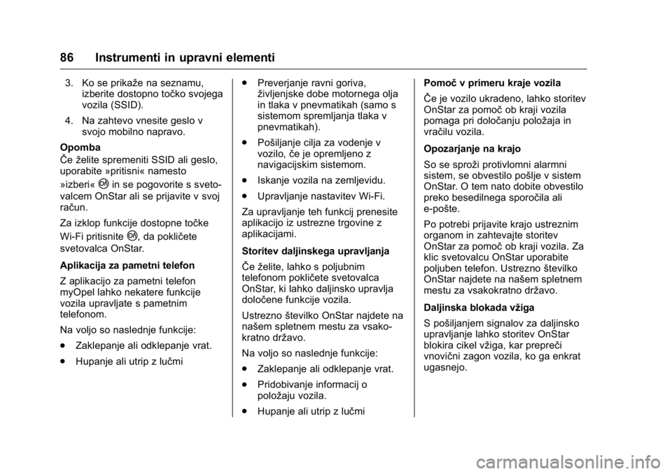 OPEL KARL 2016  Uporabniški priročnik OPEL Karl Owner Manual (GMK-Localizing-EU LHD-9231167) - 2016 - crc -
9/10/15
86 Instrumenti in upravni elementi
3. Ko se prikaže na seznamu,izberite dostopno točko svojega
vozila (SSID).
4. Na zaht