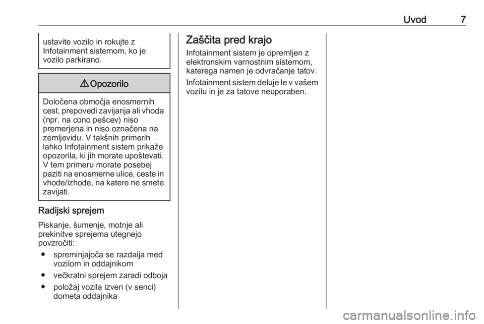 OPEL KARL 2017.5  Navodila za uporabo Infotainment sistema Uvod7ustavite vozilo in rokujte z
Infotainment sistemom, ko je
vozilo parkirano.9 Opozorilo
Določena območja enosmernih
cest, prepovedi zavijanja ali vhoda (npr. na cono pešcev) niso
premerjena in 