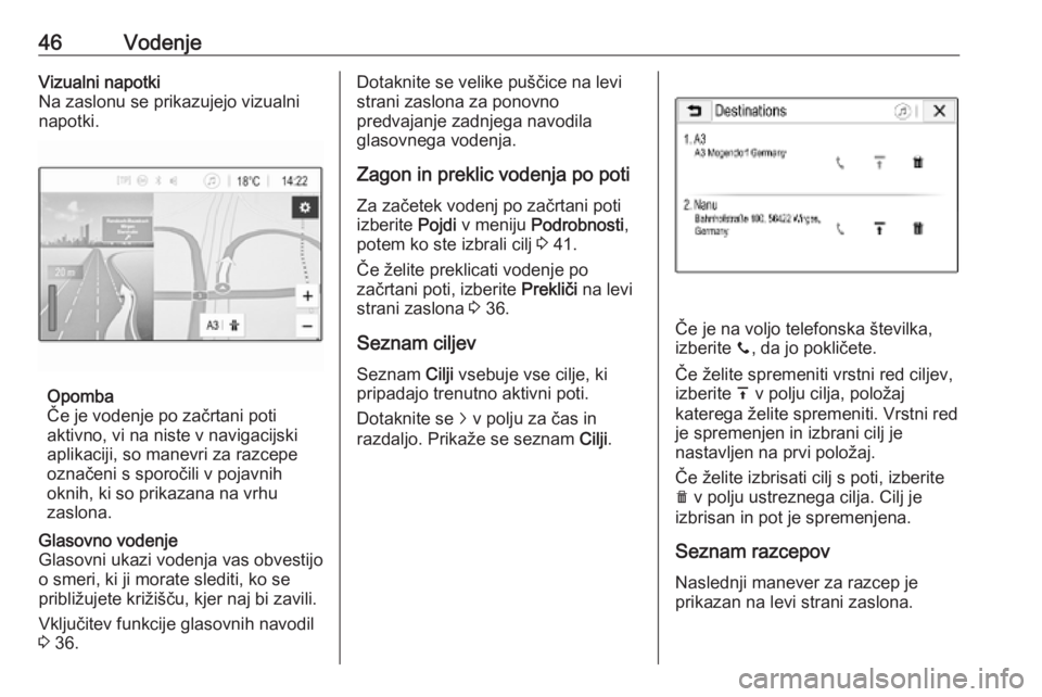 OPEL KARL 2018.5  Navodila za uporabo Infotainment sistema 46VodenjeVizualni napotki
Na zaslonu se prikazujejo vizualni
napotki.
Opomba
Če je vodenje po začrtani poti
aktivno, vi na niste v navigacijski
aplikaciji, so manevri za razcepe
označeni s sporoči