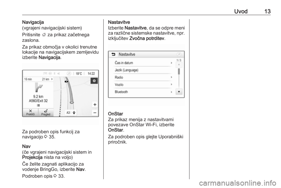 OPEL KARL 2019  Navodila za uporabo Infotainment sistema Uvod13Navigacija
(vgrajeni navigacijski sistem)
Pritisnite  ; za prikaz začetnega
zaslona.
Za prikaz območja v okolici trenutne
lokacije na navigacijskem zemljevidu
izberite  Navigacija .
Za podrobe