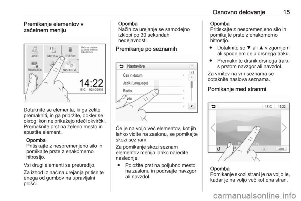 OPEL KARL 2019  Navodila za uporabo Infotainment sistema Osnovno delovanje15Premikanje elementov v
začetnem meniju
Dotaknite se elementa, ki ga želite
premakniti, in ga pridržite, dokler se
okrog ikon ne prikažejo rdeči okvirčki.
Premaknite prst na ž