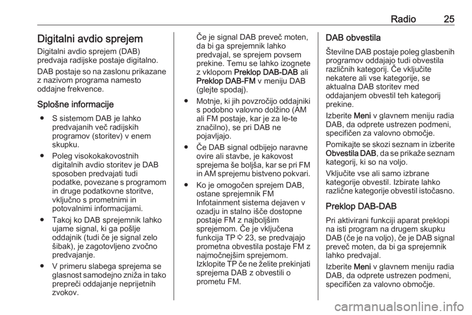 OPEL KARL 2019  Navodila za uporabo Infotainment sistema Radio25Digitalni avdio sprejem
Digitalni avdio sprejem (DAB)
predvaja radijske postaje digitalno.
DAB postaje so na zaslonu prikazane
z nazivom programa namesto
oddajne frekvence.
Splošne informacije