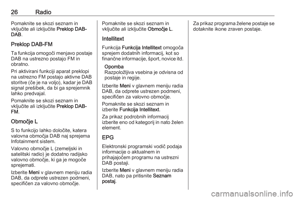 OPEL KARL 2019  Navodila za uporabo Infotainment sistema 26RadioPomaknite se skozi seznam in
vključite ali izključite  Preklop DAB-
DAB .
Preklop DAB-FM Ta funkcija omogoči menjavo postaje
DAB na ustrezno postajo FM in
obratno.
Pri aktivirani funkciji ap