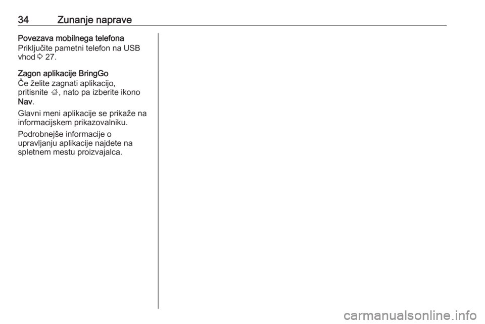 OPEL KARL 2019  Navodila za uporabo Infotainment sistema 34Zunanje napravePovezava mobilnega telefona
Priključite pametni telefon na USB
vhod  3 27.
Zagon aplikacije BringGo
Če želite zagnati aplikacijo,
pritisnite  ;, nato pa izberite ikono
Nav .
Glavni