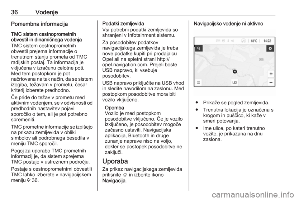 OPEL KARL 2019  Navodila za uporabo Infotainment sistema 36VodenjePomembna informacijaTMC sistem cestnoprometnih
obvestil in dinamičnega vodenja
TMC sistem cestnoprometnih
obvestil prejema informacije o
trenutnem stanju prometa od TMC
radijskih postaj. Ta 