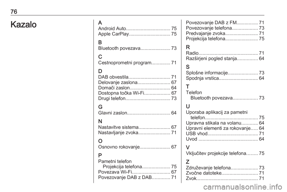 OPEL KARL 2019  Navodila za uporabo Infotainment sistema 76KazaloAAndroid Auto ................................. 75
Apple CarPlay............................... 75
B Bluetooth povezava ......................73
C Cestnoprometni program ..............71
D DAB