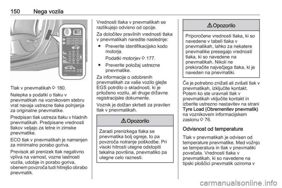 OPEL KARL 2019  Uporabniški priročnik 150Nega vozila
Tlak v pnevmatikah 3 180.
Nalepka s podatki o tlaku v
pnevmatikah na voznikovem stebru vrat navaja ustrezne tlake polnjenja
za originalne pnevmatike.
Predpisan tlak ustreza tlaku v hlad