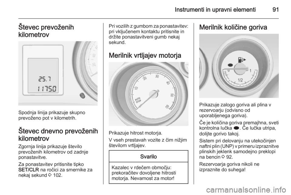 OPEL MERIVA 2014.5  Uporabniški priročnik Instrumenti in upravni elementi91Števec prevoženih
kilometrov
Spodnja linija prikazuje skupno
prevoženo pot v kilometrih.
Števec dnevno prevoženihkilometrov
Zgornja linija prikazuje število
prev