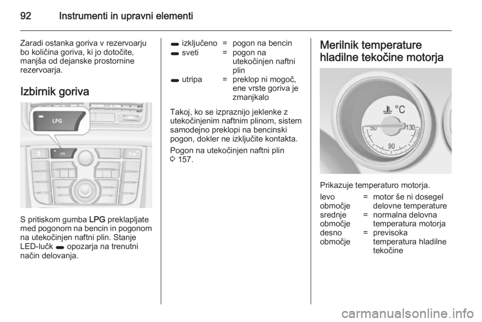 OPEL MERIVA 2014.5  Uporabniški priročnik 92Instrumenti in upravni elementi
Zaradi ostanka goriva v rezervoarju
bo količina goriva, ki jo dotočite,
manjša od dejanske prostornine
rezervoarja.
Izbirnik goriva
S pritiskom gumba  LPG preklapl