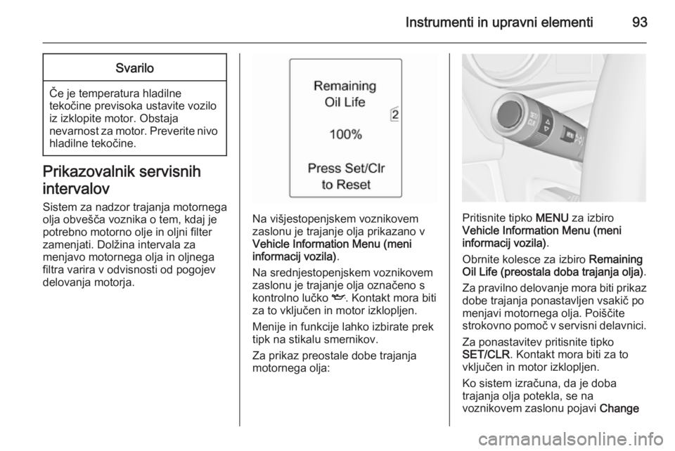 OPEL MERIVA 2014.5  Uporabniški priročnik Instrumenti in upravni elementi93Svarilo
Če je temperatura hladilne
tekočine previsoka ustavite vozilo
iz izklopite motor. Obstaja
nevarnost za motor. Preverite nivo hladilne tekočine.
Prikazovalni