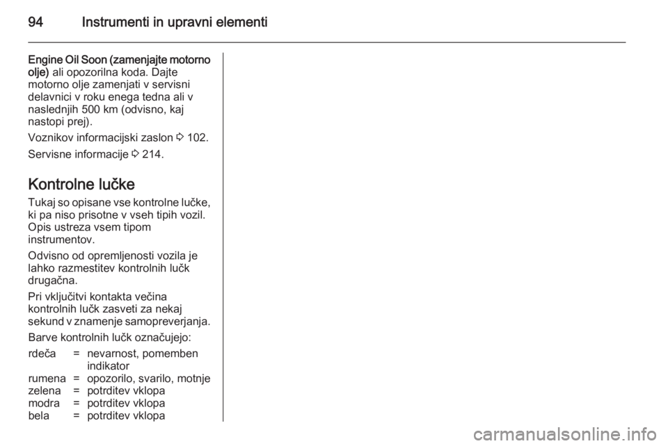 OPEL MERIVA 2014.5  Uporabniški priročnik 94Instrumenti in upravni elementi
Engine Oil Soon (zamenjajte motorno
olje)  ali opozorilna koda. Dajte
motorno olje zamenjati v servisni
delavnici v roku enega tedna ali v
naslednjih 500 km (odvisno, OPEL MERIVA 2014.5  Uporabniški priročnik 94Instrumenti in upravni elementi
Engine Oil Soon (zamenjajte motorno
olje)  ali opozorilna koda. Dajte
motorno olje zamenjati v servisni
delavnici v roku enega tedna ali v
naslednjih 500 km (odvisno,