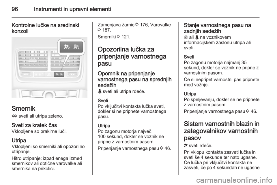 OPEL MERIVA 2014.5  Uporabniški priročnik 96Instrumenti in upravni elementi
Kontrolne lučke na sredinskikonzoli
Smernik
O  sveti ali utripa zeleno.
Sveti za kratek čas
Vklopljene so prakirne luči.
Utripa Vklopljeni so smerniki ali opozoril