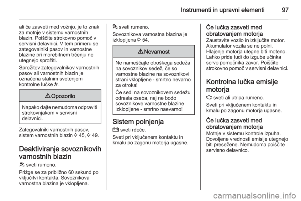 OPEL MERIVA 2014.5  Uporabniški priročnik Instrumenti in upravni elementi97
ali če zasveti med vožnjo, je to znak
za motnje v sistemu varnostnih
blazin. Poiščite strokovno pomoč v
servisni delavnici. V tem primeru se
zategovalniki pasov 