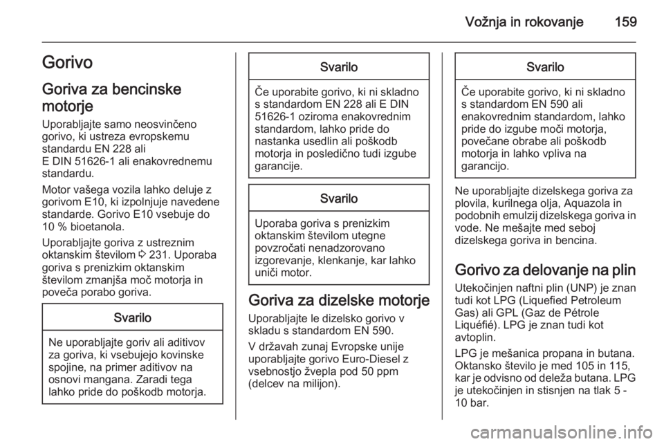 OPEL MERIVA 2015  Uporabniški priročnik Vožnja in rokovanje159Gorivo
Goriva za bencinske
motorje Uporabljajte samo neosvinčeno
gorivo, ki ustreza evropskemu
standardu EN 228 ali
E DIN 51626-1 ali enakovrednemu
standardu.
Motor vašega voz