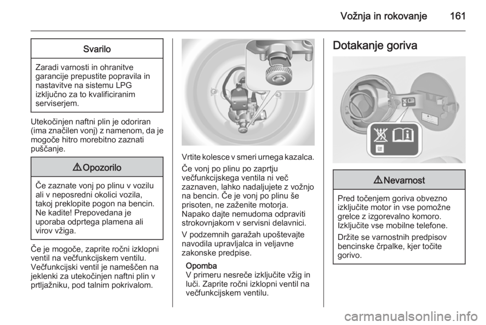 OPEL MERIVA 2015  Uporabniški priročnik Vožnja in rokovanje161Svarilo
Zaradi varnosti in ohranitve
garancije prepustite popravila in nastavitve na sistemu LPG
izključno za to kvalificiranim
serviserjem.
Utekočinjen naftni plin je odorira