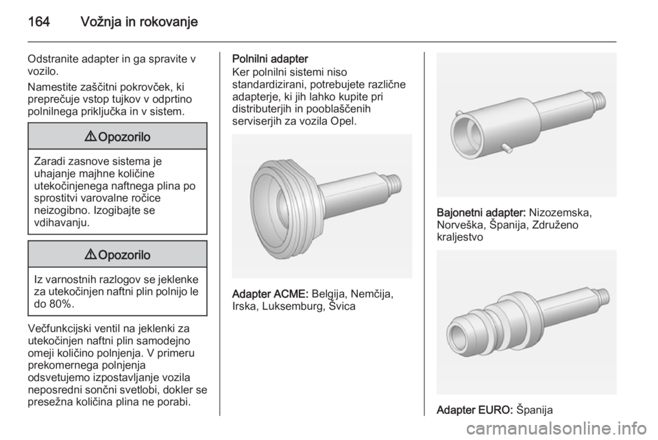 OPEL MERIVA 2015  Uporabniški priročnik 164Vožnja in rokovanje
Odstranite adapter in ga spravite v
vozilo.
Namestite zaščitni pokrovček, ki
preprečuje vstop tujkov v odprtino
polnilnega priključka in v sistem.9 Opozorilo
Zaradi zasnov