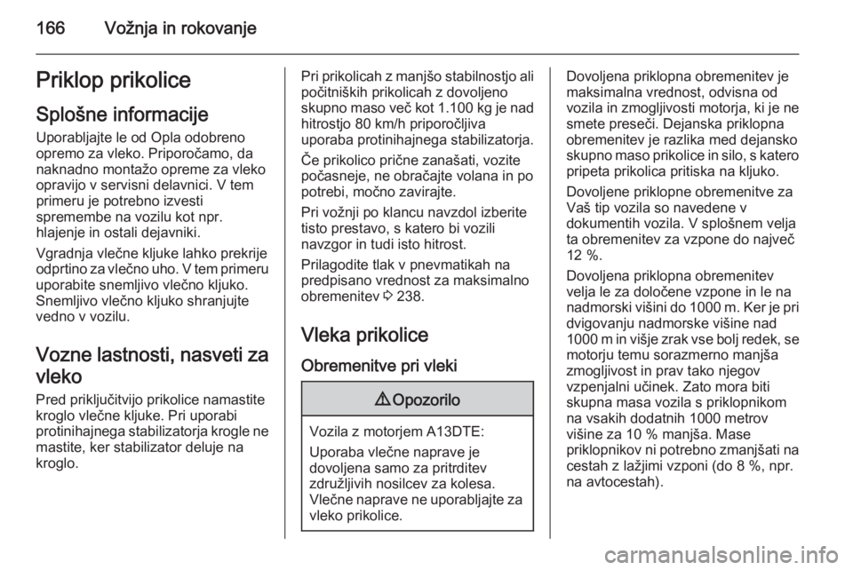 OPEL MERIVA 2015  Uporabniški priročnik 166Vožnja in rokovanjePriklop prikoliceSplošne informacijeUporabljajte le od Opla odobreno
opremo za vleko. Priporočamo, da
naknadno montažo opreme za vleko
opravijo v servisni delavnici. V tem
pr