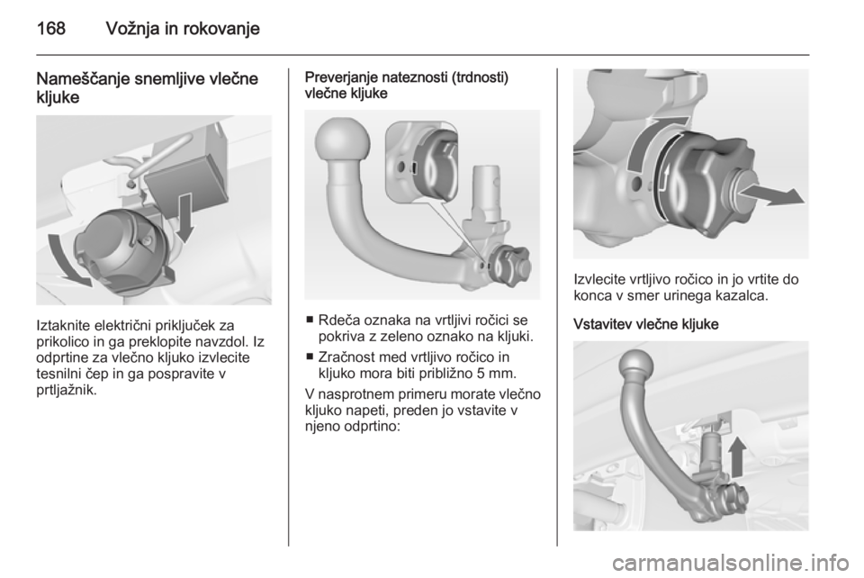OPEL MERIVA 2015  Uporabniški priročnik 168Vožnja in rokovanje
Nameščanje snemljive vlečnekljuke
Iztaknite električni priključek za
prikolico in ga preklopite navzdol. Iz
odprtine za vlečno kljuko izvlecite
tesnilni čep in ga pospra