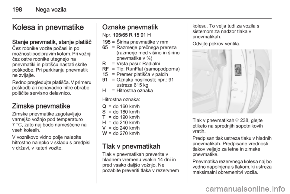 OPEL MERIVA 2015 Uporabniški priročnik 198Nega vozilaKolesa in pnevmatikeStanje pnevmatik, stanje platišč
Čez robnike vozite počasi in po
možnosti pod pravim kotom. Pri vožnji čez ostre robnike utegnejo na
pnevmatiki in platišču n OPEL MERIVA 2015 Uporabniški priročnik 198Nega vozilaKolesa in pnevmatikeStanje pnevmatik, stanje platišč
Čez robnike vozite počasi in po
možnosti pod pravim kotom. Pri vožnji čez ostre robnike utegnejo na
pnevmatiki in platišču n