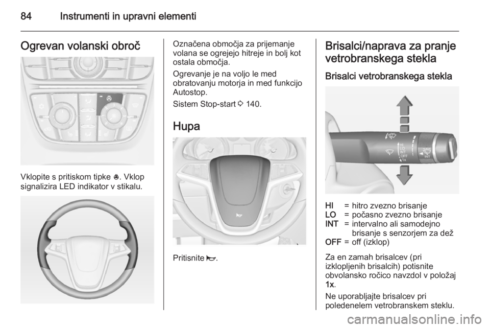 OPEL MERIVA 2015  Uporabniški priročnik 84Instrumenti in upravni elementiOgrevan volanski obroč
Vklopite s pritiskom tipke *. Vklop
signalizira LED indikator v stikalu.
Označena območja za prijemanje
volana se ogrejejo hitreje in bolj ko