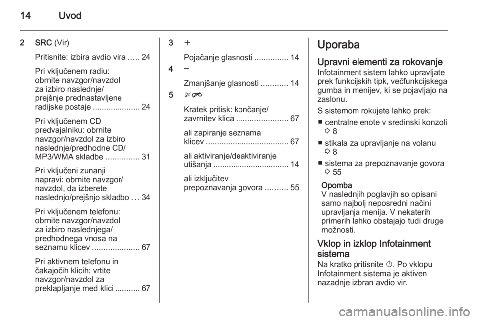 OPEL MERIVA 2015.5  Navodila za uporabo Infotainment sistema 14Uvod
2 SRC (Vir)
Pritisnite: izbira avdio vira .....24
Pri vključenem radiu:
obrnite navzgor/navzdol
za izbiro naslednje/
prejšnje prednastavljene
radijske postaje .....................24
Pri vklj