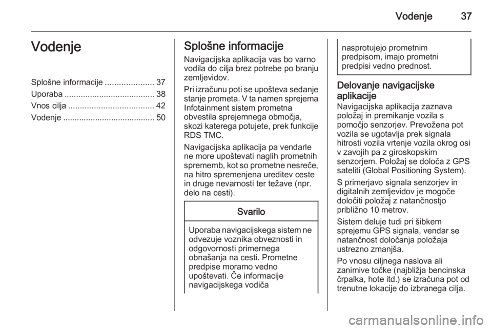OPEL MERIVA 2015.5  Navodila za uporabo Infotainment sistema Vodenje37VodenjeSplošne informacije.....................37
Uporaba ....................................... 38
Vnos cilja ..................................... 42
Vodenje .............................