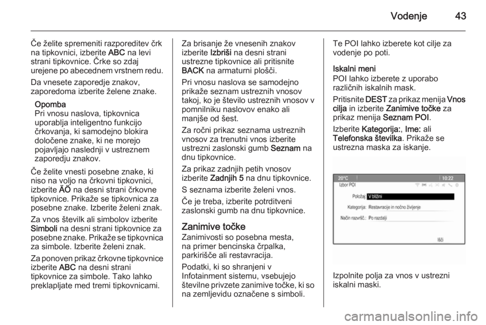 OPEL MERIVA 2015.5  Navodila za uporabo Infotainment sistema Vodenje43
Če želite spremeniti razporeditev črk
na tipkovnici, izberite  ABC na levi
strani tipkovnice. Črke so zdaj
urejene po abecednem vrstnem redu.
Da vnesete zaporedje znakov,
zaporedoma izbe
