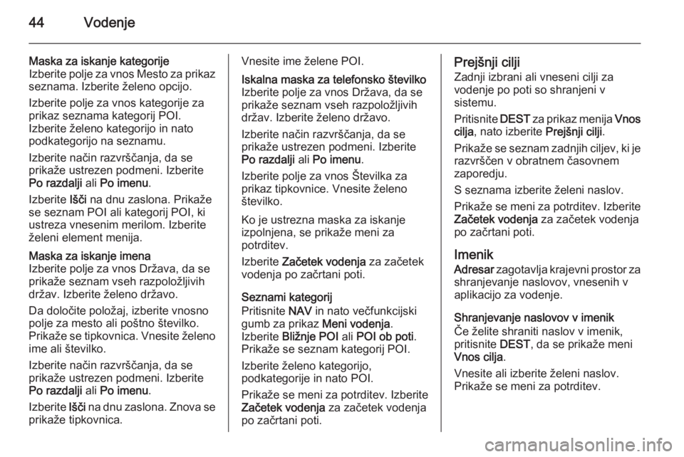 OPEL MERIVA 2015.5  Navodila za uporabo Infotainment sistema 44Vodenje
Maska za iskanje kategorije
Izberite polje za vnos Mesto za prikaz
seznama. Izberite želeno opcijo.
Izberite polje za vnos kategorije za
prikaz seznama kategorij POI.
Izberite želeno kateg