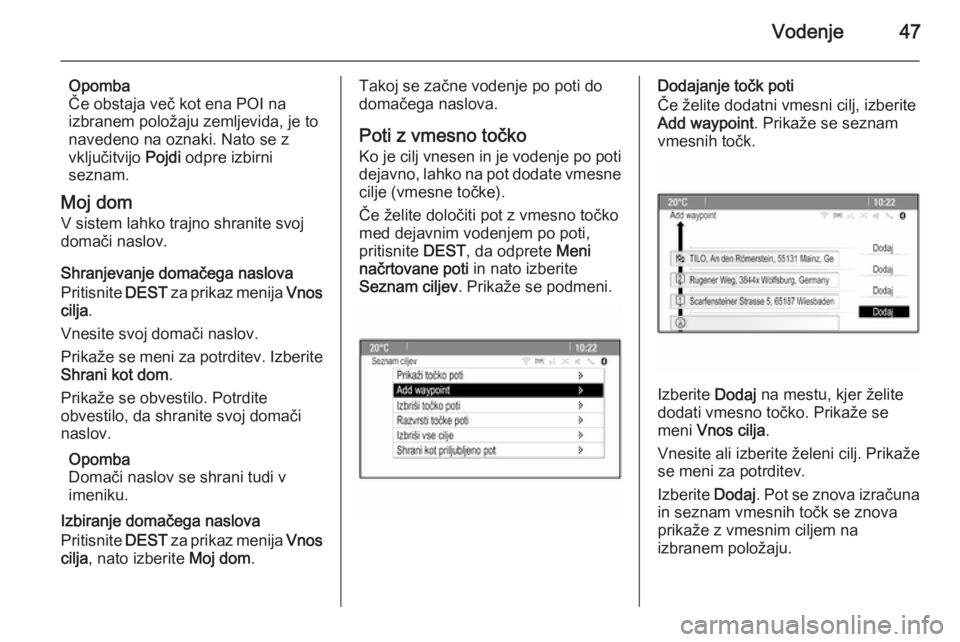 OPEL MERIVA 2015.5  Navodila za uporabo Infotainment sistema Vodenje47
Opomba
Če obstaja več kot ena POI na
izbranem položaju zemljevida, je to
navedeno na oznaki. Nato se z
vključitvijo  Pojdi odpre izbirni
seznam.
Moj dom
V sistem lahko trajno shranite sv