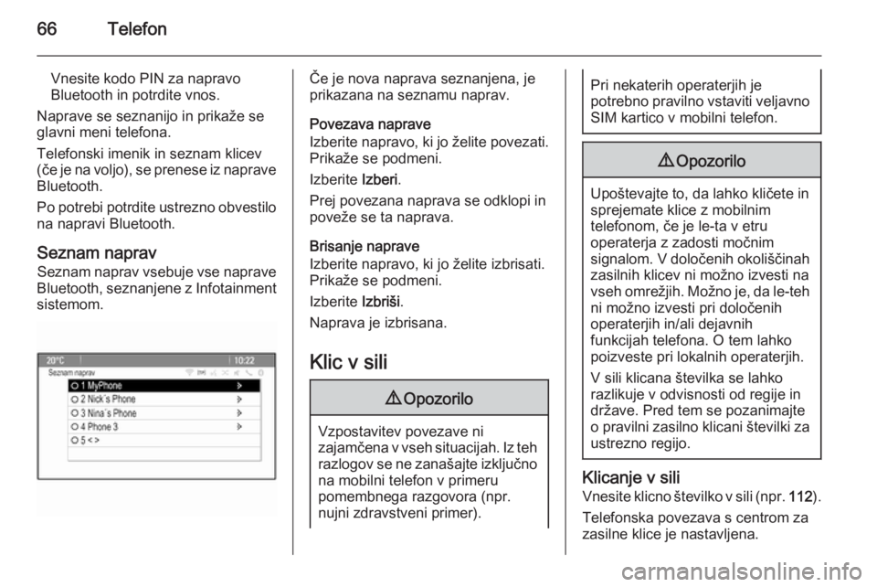 OPEL MERIVA 2015.5  Navodila za uporabo Infotainment sistema 66Telefon
Vnesite kodo PIN za napravo
Bluetooth in potrdite vnos.
Naprave se seznanijo in prikaže se
glavni meni telefona.
Telefonski imenik in seznam klicev
(če je na voljo), se prenese iz naprave
