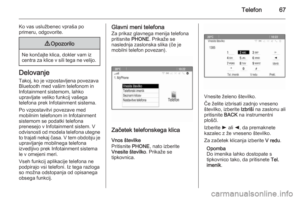OPEL MERIVA 2015.5  Navodila za uporabo Infotainment sistema Telefon67
Ko vas uslužbenec vpraša po
primeru, odgovorite.9 Opozorilo
Ne končajte klica, dokler vam iz
centra za klice v sili tega ne velijo.
Delovanje
Takoj, ko je vzpostavljena povezava
Bluetooth