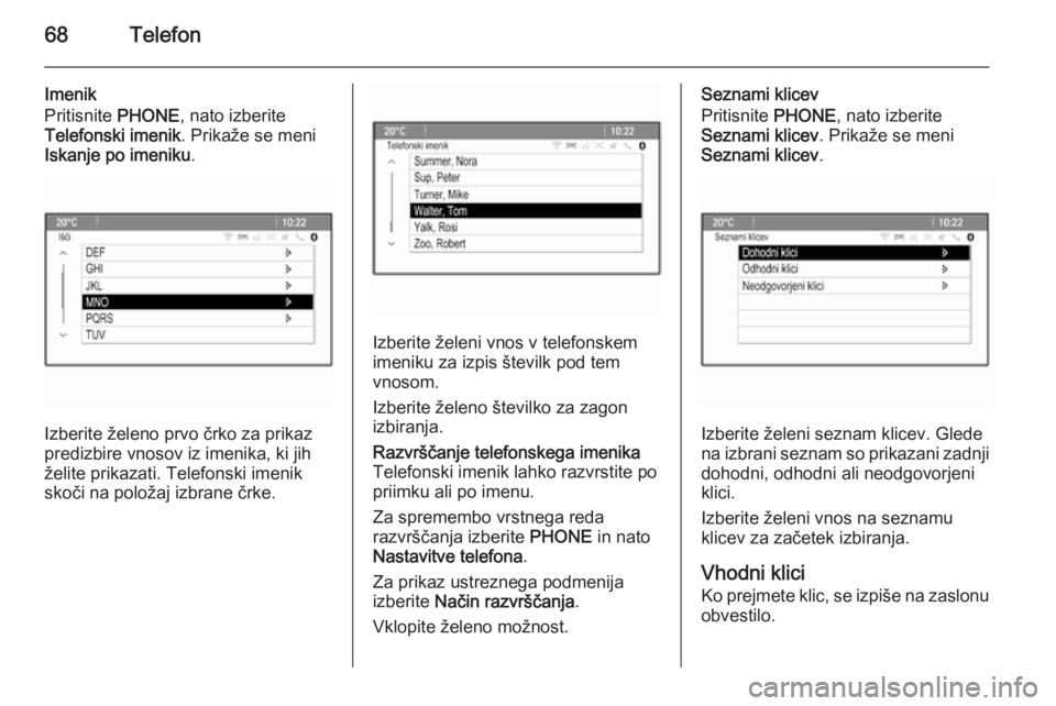 OPEL MERIVA 2015.5  Navodila za uporabo Infotainment sistema 68Telefon
Imenik
Pritisnite  PHONE, nato izberite
Telefonski imenik . Prikaže se meni
Iskanje po imeniku .
Izberite želeno prvo črko za prikaz
predizbire vnosov iz imenika, ki jih želite prikazati